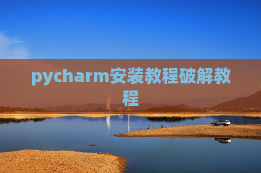 pycharm安装教程破解教程 pycharm安装教程破解教程